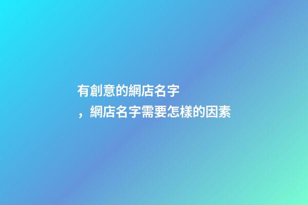 有創意的網店名字，網店名字需要怎樣的因素-第1張-店鋪起名-玄機派